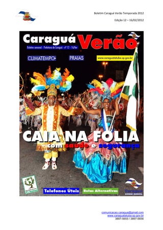 Boletim Caraguá Verão Temporada 2012

              Edição 12 – 16/02/2012




     comunicacao.caragua@gmail.com
        www.caraguatatuba.sp.gov.br
              3897-5655 / 3897-5656
 