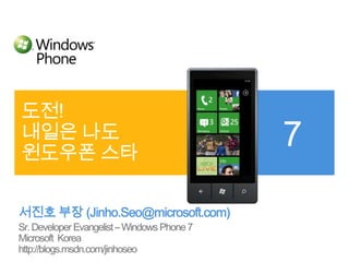 도전! 내일은 나도 윈도우폰 스타 서진호 부장 (Jinho.Seo@microsoft.com) Sr. Developer Evangelist – Windows Phone 7 Microsoft  Korea http://blogs.msdn.com/jinhoseo 