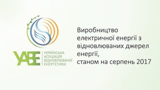 Виробництво
електричної енергії з
відновлюваних джерел
енергії,
станом на серпень 2017
 