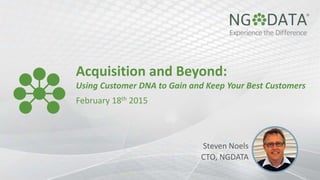 Acquisition and Beyond:
Using Customer DNA to Gain and Keep Your Best Customers
February 18th 2015
Steven Noels
CTO, NGDATA
 