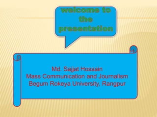Md. Sajjat Hossain
Mass Communication and Journalism
Begum Rokeya University, Rangpur
 