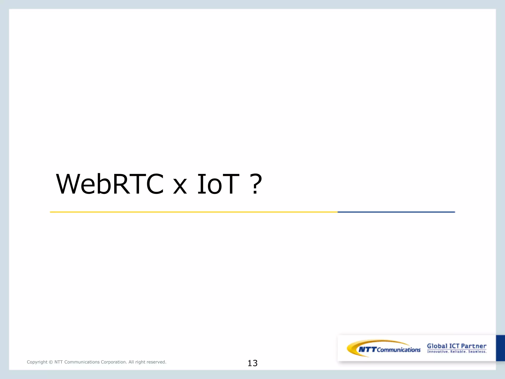 13Copyright © NTT Communications Corporation. All right reserved.
WebRTC x IoT ?
 