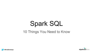 Spark SQL
10 Things You Need to Know
 