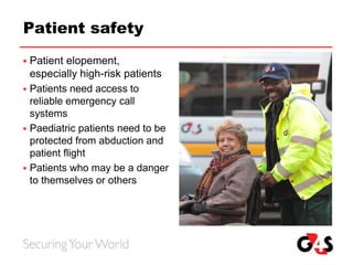Patient safety
 Patient elopement,
especially high-risk patients
 Patients need access to
reliable emergency call
systems
 Paediatric patients need to be
protected from abduction and
patient flight
 Patients who may be a danger
to themselves or others
 