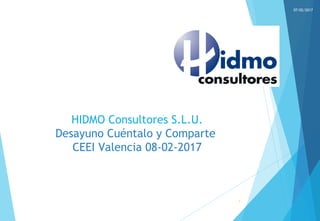 07/02/2017
1
HIDMO Consultores S.L.U.
Desayuno Cuéntalo y Comparte
CEEI Valencia 08-02-2017
 