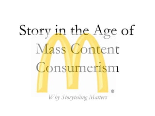 Story in the Age of Mass Content Consumerism Why Storytelling Matters 
