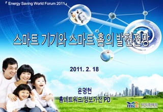 『 Energy Saving World Forum 2011』 스마트 기기와 스마트 홈의 발전전망 2011. 2. 18  윤명현 홈네트워크/정보가전 PD 