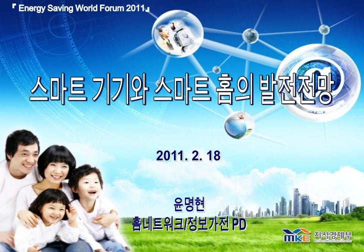『 Energy Saving World Forum 2011』<br />스마트 기기와 스마트 홈의 발전전망<br />2011. 2. 18 <br />윤명현<br />홈네트워크/정보가전 PD<br />