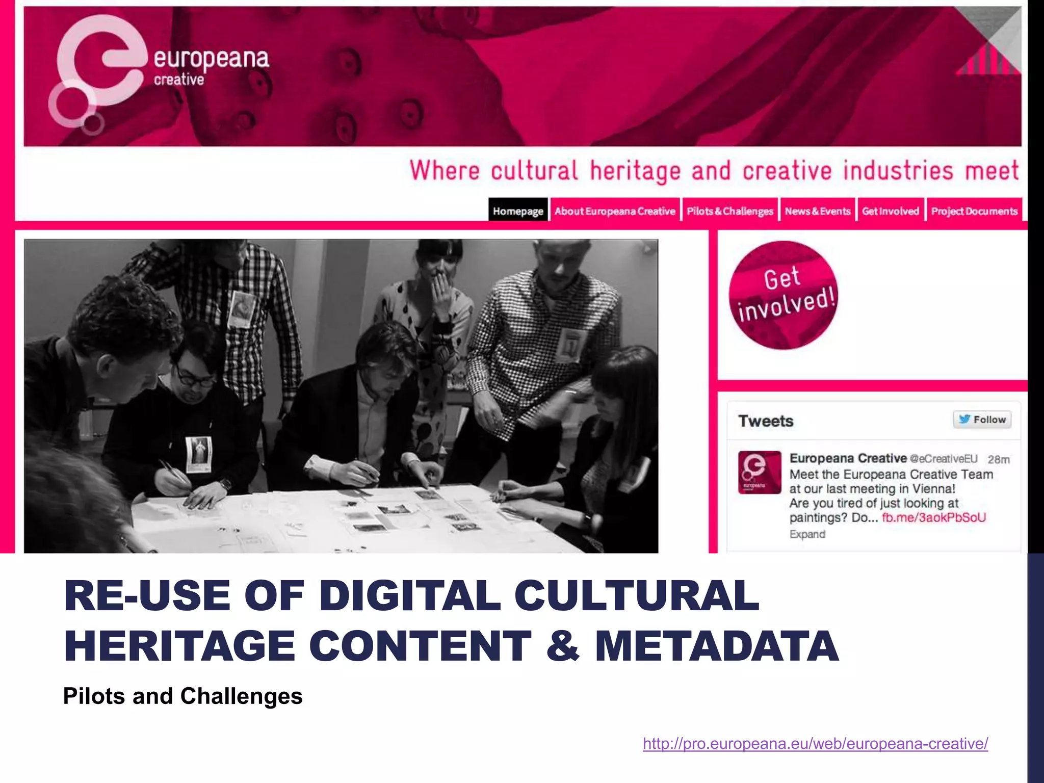 RE-USE OF DIGITAL CULTURAL 
HERITAGE CONTENT & METADATA 
Pilots and Challenges 
http://pro.europeana.eu/web/europeana-creative/ 
 