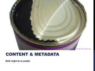 CONTENT & METADATA 
Both might be re-usable 
http://en.wikipedia.org/wiki/File:HK_Food_Grass_Jelly_Canned_with_Tinplate_a.jpg 
 