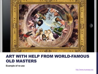 ART WITH HELP FROM WORLD-FAMOUS 
OLD MASTERS 
http://www.museapp.org 
Example of re-use 
 