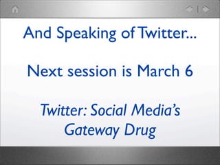 And Speaking of Twitter...
Next session is March 6
Twitter: Social Media’s
Gateway Drug

 