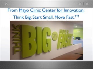 From Mayo Clinic Center for Innovation:
Think Big. Start Small. Move Fast.TM

 