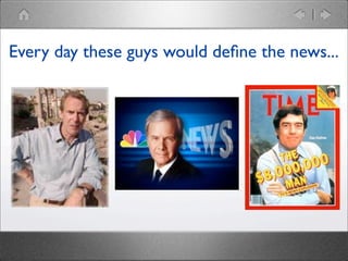 Every day these guys would deﬁne the news...

 