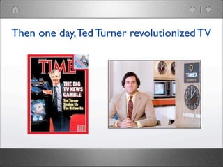 Then one day, Ted Turner revolutionized TV

 