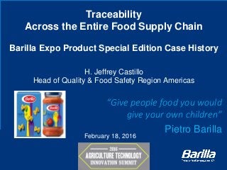Traceability
Across the Entire Food Supply Chain
Barilla Expo Product Special Edition Case History
H. Jeffrey Castillo
Head of Quality & Food Safety Region Americas
1
“Give people food you would
give your own children”
Pietro Barilla
February 18, 2016
 