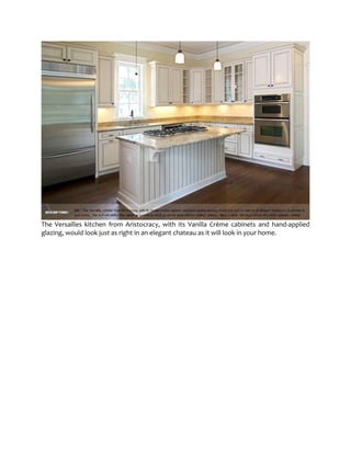 The Versailles kitchen from Aristocracy, with its Vanilla Crème cabinets and hand-applied
glazing, would look just as right in an elegant chateau as it will look in your home.