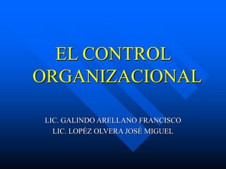 EL CONTROL
ORGANIZACIONAL
LIC. GALINDO ARELLANO FRANCISCO
LIC. LOPÉZ OLVERA JOSÉ MIGUEL
 