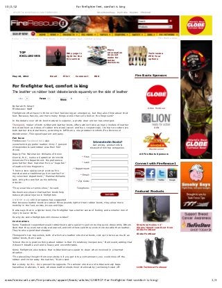 10/2/12 For firefighter feet, comfort is king
1/3www.firerescue1.com/fire-products/apparel/boots/articles/1284917-For-firefighter-feet-comfort-is-king/
Like 0 TweetTweet 1 0
Interested in Boots?
Get pricing, product info &
discounts from top companies.
* First:
* Last:
* Department:
* Email:
* Zip Code:
Telephone:
Home  >  Fire Products  >  Fire Boots  >  For firefighter feet, comfort is king
May 10, 2012
For firefighter feet, comfort is king
The leather vs rubber boot debate lands squarely on the side of leather
By Sarah M. Smart
FireRescue1 Staff
Firefighters often have to think on their feet during an emergency, but they also think about their
feet. Because, frankly, are there many things worse than sore feet on the fireground?
In the debate over which boot material is superior, a pretty clear winner has emerged.
Thorogood, maker of both rubber and leather boots, offers almost twice as many models of leather
structural boot as it does of rubber structural (seven and four, respectively). Its top two sellers are
both leather structural boots, according to Jeff Burns, vice president Uniform/Fire Division of
Weinbrenner, Thorogood's parent company.
Fan base
FireRescue1 Facebook fans also
overwhelmingly prefer leather: Only 7 percent
of respondents said rubber was their first
choice.
Deputy Fire Marshal Jon Williams of Union
County, N.C., is also a Captain at Unionville
Volunteer Fire Department. His preference
goes further than material: He's a "huge fan"
of leather Globe Magnums.
"I have a lace­up/zip set at work as fire
marshal and a traditional pull­on leather for
my volunteer department," Marshal Williams
said, citing the comfort as his defining
criterion.
"They wear like a tennis shoe," he said.
Studies have shown that leather boots help
reduce physical injuries in firefighters. 
A NIOSH study still in progress has suggested
that because leather boots are about three pounds lighter than rubber boots, they allow more
mobility in the feet, ankles, knees and hips.
It also says that in a lighter boot, the firefighter has a better sense of footing and a smaller risk of
injury to lower limbs.
So why do some firefighters still choose rubber?
Cost matters
Some Facebook respondents said rubber boots were easier to pull on during quick­dress drills. Others
liked that they were naturally waterproof, and still others said they were more durable than leather.
They're also a good deal cheaper.
Thorogood's two top sellers, both of which are leather structural boots, cost up to twice as much as
rubber boots, Burns said.
"About the only positive thing about rubber is that it's relatively inexpensive," Burns said, adding that
it doesn't breathe well and is heavy and uncomfortable.
Some firefighters also believe that rubber boots are easier to clean when involved in a hazmat
situation.
"The prevailing thought from everybody is if you get into a contaminant, you could rinse off the
rubber and throw away the leather," Burns said.
But a study by W.L. Gore proved the opposite. The cellular structure of rubber actually traps
hazardous materials, it said, whereas leather sheds most chemicals by just being hosed off.
Fire Boots Sponsors
Globe FootGear
LION
Weinbrenner
All Fire Boots Sponsors
Connect with FireRescue1
Featured Products
Structural Series 12"
Zipper/Speed Lace Boot from
Globe FootGear
Globe FootGear
LION Technical Footwear
20% Off The Perfect Stack w/ Code: FIRERESCUE1 Set as Home Page  My Profile  Register  FR1 Email
FR1 Mobile Apps
TOP
EXCLUSIVES
Why yoga is
right for the
fire service
More
information
does not
make for
better
decisions
Tech rescue
PPE: Your
options
Email Print Comment RSS
ShareShare
0
 