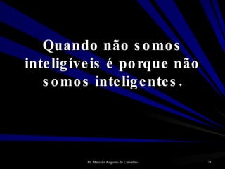 Quando não somos inteligíveis é porque não somos inteligentes. 