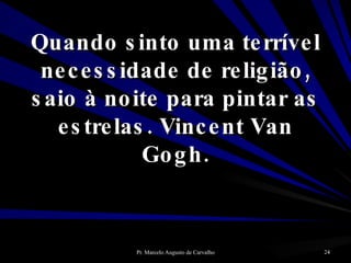 Quando sinto uma terrível necessidade de religião, saio à noite para pintar as estrelas. Vincent Van Gogh. 