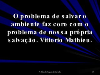 O problema de salvar o ambiente faz coro com o problema de nossa própria salvação. Vittorio Mathieu. 