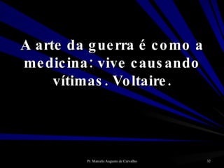A arte da guerra é como a medicina: vive causando vítimas. Voltaire. 