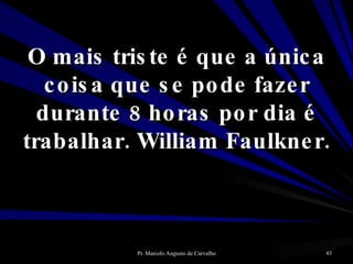 O mais triste é que a única coisa que se pode fazer durante 8 horas por dia é trabalhar. William Faulkner. 