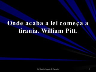 Onde acaba a lei começa a tirania. William Pitt. 