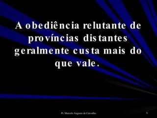 A obediência relutante de províncias distantes geralmente custa mais do que vale.  