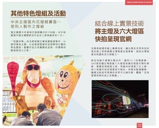 矯 正 機 關 今 年 參 與 花 燈 競 賽 共 計 1 0 8 組 ， 另 外 桃
園 境 內 矯 正 機 關 參 加 作 品 史 上 參 與 最 多 的 一 次 。
「 桃 園 好 棒 」 由 法 務 部 矯 正 署 桃 園 監 獄 製 作 ， 以
棒 球 場 為 主 題 ， 以 金 猴 與 猩 猩 來 呈 現 棒 球 比 賽 的
熱 血 畫 面 。 整 體 作 品 以 亮 麗 顏 色 呈 現 ， 呼 應 棒 球
動 感 與 活 力 之 美 。
9
其他特色燈組及活動
33
中 央 主 燈 區 內 花 燈 競 賽 區 ─
受 刑 人 製 作 之 燈 組
全 國 首 創 運 用 線 上 實 景 技 術 ， 讓 台 灣 及 世 界 各 地 的
朋 友 線 上 即 時 瀏 覽 台 灣 燈 會 全 區 景 象 ， 感 受 台 灣 燈
會 在 桃 園 的 活 力 與 魅 力 。
與 全 球 最 大 搜 尋 引 擎 合 作 ， 運 用 1 4 . 1 百 萬 象 素 、
3 6 0 度 拍 攝 台 灣 燈 會 六 大 燈 區 周 邊 及 燈 區 內 精 彩 景
象 ， 真 實 呈 現 燈 區 之 美 ， 用 最 快 的 速 度 三 天 上 線 ，
嵌 入 桃 園 市 政 府 燈 會 官 方 網 站 ， 供 網 友 點 選 觀 看 ，
讓 還 沒 能 前 來 現 場 的 民 眾 可 以 搶 先 看 ， 體 驗 「 沒 有
雲 霄 飛 車 的 迪 士 尼 樂 園 」 。
結合線上實景技術
將主燈及六大燈區
快拍呈現官網
 