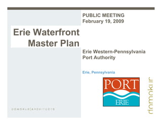 PUBLIC MEETING
                  February 19, 2009

Erie Waterfront
   Master Plan
                  Erie Western-Pennsylvania
                  Port Authority

                  Erie, Pennsylvania
 