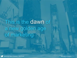 McKinsey & Company | 2@McKinsey @McK_MktgSales #McKGrowth
This is the dawn of
a new golden age
of marketing
McKinsey & Company |@McKinsey @McK_MktgSales #McKGrowth 2
 