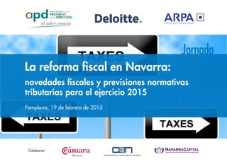 La reforma fiscal en Navarra:
novedades fiscales y previsiones normativas
tributarias para el ejercicio 2015
Pamplona, 19 de febrero de 2015
Colaboran
 