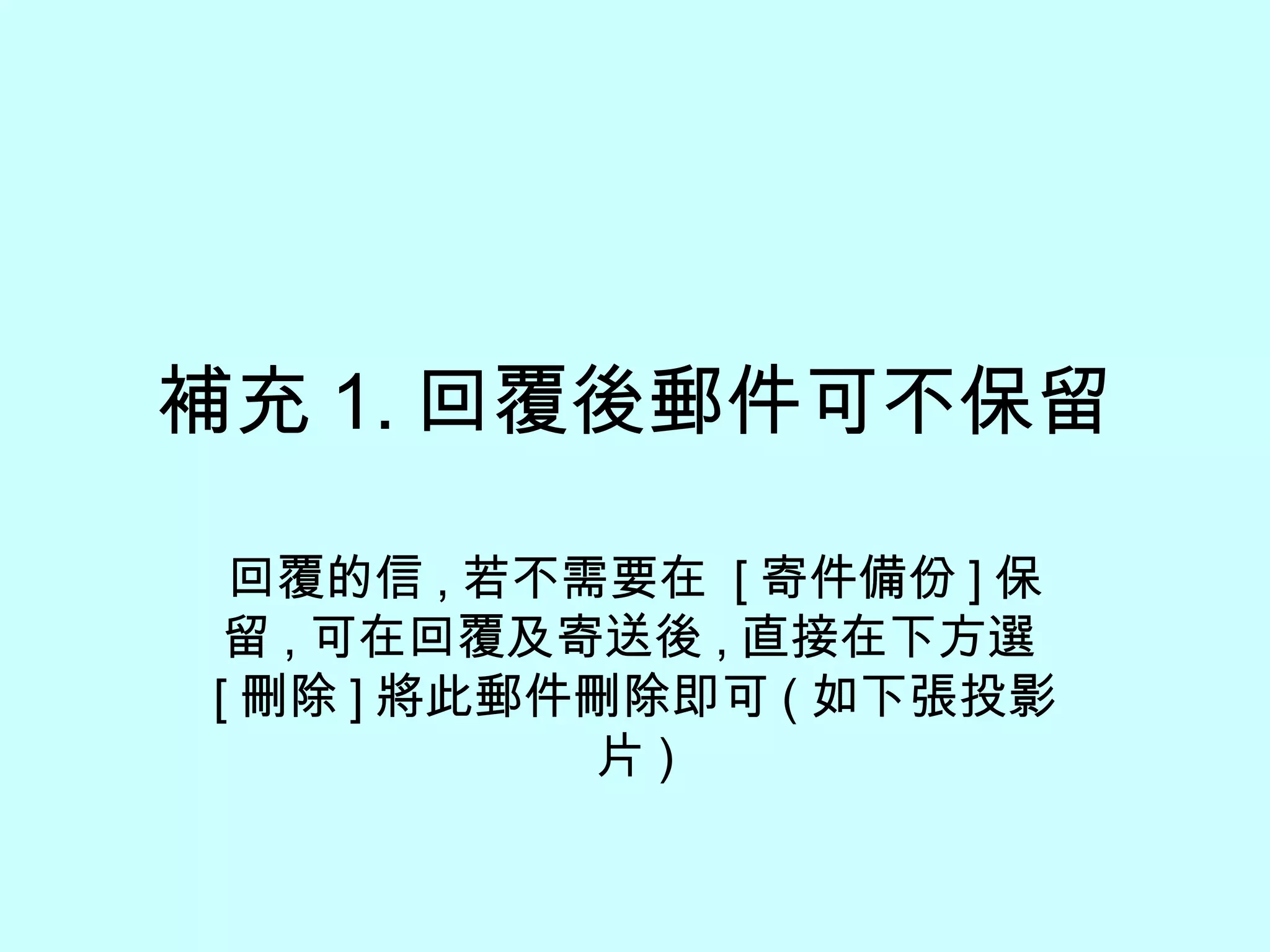 補充 1. 回覆後郵件可不保留 回覆的信 , 若不需要在  [ 寄件備份 ] 保留 , 可在回覆及寄送後 , 直接在下方選 [ 刪除 ] 將此郵件刪除即可 ( 如下張投影片 ) 