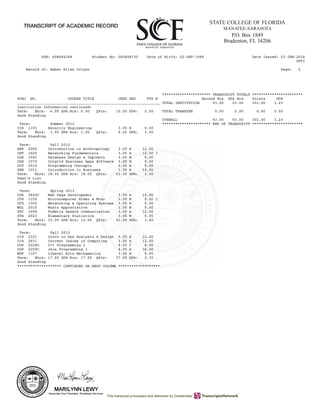 SSN: 408694348 Student No: G00408730 Date of Birth: 02-SEP-1989 Date Issued: 03-JAN-2014
OFFI
Record of: Amber Elise Colyer Page: 2
********************** TRANSCRIPT TOTALS ***********************
SUBJ NO. COURSE TITLE CRED GRD PTS R Earned Hrs GPA Hrs Points GPA
_________________________________________________________________ TOTAL INSTITUTION 93.00 93.00 301.00 3.23
Institution Information continued:
Term: Ehrs: 6.00 GPA-Hrs: 6.00 QPts: 15.00 GPA: 2.50 TOTAL TRANSFER 0.00 0.00 0.00 0.00
Good Standing
OVERALL 93.00 93.00 301.00 3.23
Term: Summer 2012 ********************** END OF TRANSCRIPT ***********************
CIS 1355 Security Engineering 3.00 B 9.00
Term: Ehrs: 3.00 GPA-Hrs: 3.00 QPts: 9.00 GPA: 3.00
Good Standing
Term: Fall 2012
ANT 2000 Introduction to Anthropology 3.00 A 12.00
CET 1600 Networking Fundamentals 3.00 A 12.00 I
CGS 1543 Database Design & Implmntn 3.00 B 9.00
CGS 1570 Intgrtd Business Apps Software 3.00 B 9.00
COP 2510 Programming Concepts 3.00 B 9.00
GEB 1011 Introduction to Business 3.00 A 12.00
Term: Ehrs: 18.00 GPA-Hrs: 18.00 QPts: 63.00 GPA: 3.50
Dean's List
Good Standing
Term: Spring 2013
CGS 2820C Web Page Development 3.00 A 12.00
CTS 1150 Microcomputer Hrdwr & Mtnc 3.00 B 9.00 I
CTS 1300 Networking & Operating Systems 3.00 B 9.00
MUL 2010 Music Appreciation 3.00 B 9.00
SPC 1608 Fndmtls Speech Communication 3.00 A 12.00
STA 2023 Elementary Statistics 3.00 W 0.00
Term: Ehrs: 15.00 GPA-Hrs: 15.00 QPts: 51.00 GPA: 3.40
Good Standing
Term: Fall 2013
CIS 2321 Intro to Sys Analysis & Design 3.00 A 12.00
CIS 2931 Current Issues in Computing 3.00 A 12.00
COP 2224C C++ Programming I 4.00 C 8.00
COP 2250C Java Programming I 4.00 A 16.00
MGF 1107 Liberal Arts Mathematics 3.00 B 9.00
Term: Ehrs: 17.00 GPA-Hrs: 17.00 QPts: 57.00 GPA: 3.35
Good Standing
******************** CONTINUED ON NEXT COLUMN *******************
 