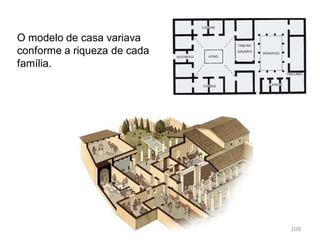 108
Dois pátios interiores:
Peristilo e átrio
Peristilum e atrium
https://www.youtube.com/watch?v=24opW
nfv8e4
Domus – residência privada
 