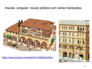 110
As villae (singular: villa), eram residências construídas no
meio rural e por isso com dependências para atividades
agrícolas.
https://www.youtube.com/watch?v=24opWnfv8e4
 
