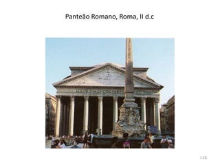 Características do templo romano:
Pódio;
Carácter frontal (escadaria, pórtico);
Planta retangular;
Muitas vezes não tinham peristilo (colunas laterais
adossadas à parede;
Colunas e entablamento à maneira grega.
116
https://www.youtube.com/watch?time_continue=2&v=xcnz3QQSaPo
 