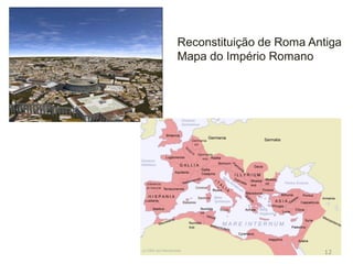 Reconstituição de Roma Antiga
Mapa do Império Romano
12
 