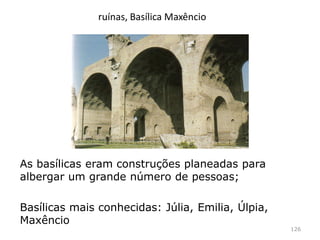 Basílicas: edifício multifunções (repartições
públicas, termas, mercados, na época cristã será
adotada como modelo das igrejas)
126
Planta de uma igreja
Cruzamento de duas
basílicas
 