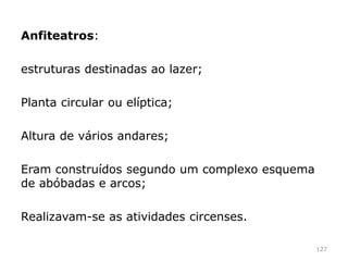 ruínas, Basílica Maxêncio
127
As basílicas eram construções planeadas para
albergar um grande número de pessoas;
Basílicas mais conhecidas: Júlia, Emilia, Úlpia,
Maxêncio
 