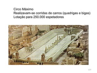 Circo Máximo, Roma,
137
Destinava-se a corridas de quadrigas e bigas. Capacidade
para 250.000 espetadores
 