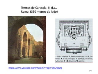 Termas: balneários públicos, locais de encontro e
convívio;
Piscinas de água fria e quente, saunas, ginásios,
bibliotecas, salas de reunião, teatros, lojas, jardins…
141
 