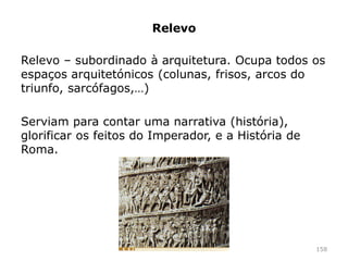 Estátua equestre Imperador
Marco Aurélio, II d.c.
As estátuas equestres eram
reservadas para o imperador ou
chefes militares.
158
 
