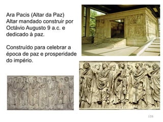 Relevo
Relevo – subordinado à arquitetura. Ocupa todos os
espaços arquitetónicos (colunas, frisos, arcos do
triunfo, sarcófagos,…)
Serviam para contar uma narrativa (história),
glorificar os feitos do Imperador, e a História de
Roma.
159
 