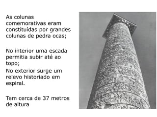 Coluna de Trajano
Imperador Trajano, 98-117 d.c.
Nascido na Península Ibérica. General.
Mandou construir o fórum mais grandioso de
sempre.
Notabilizou-se pelas conquistas
efetuadas
 