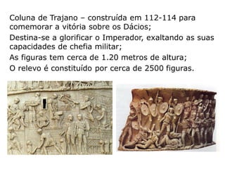 As colunas
comemorativas eram
constituídas por grandes
colunas de pedra ocas;
No interior uma escada
permitia subir até ao
topo;
No exterior surge um
relevo historiado em
espiral.
Tem cerca de 37 metros
de altura
 