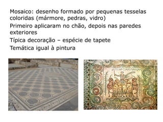 Utilização do opus torna necessário as paredes
receberem ornamentação encontra-se em todos os
tipos de edifícios
Origens (influências):
Etruscos pintavam as paredes dos templos e
túmulos;
Egípcias;
Gregas;
 