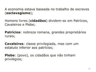 28
Direitos do cidadão romano:
Proceder a atos jurídicos;
Possuir terras;
Contrair matrimónio;
De votar;
Ser eleito;
Dever de servir o exército e pagar impostos.
 